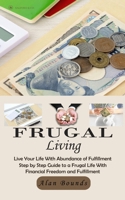 Frugal Living: Live Your Life With Abundance of Fulfillment (Step by Step Guide to a Frugal Life With Financial Freedom and Fulfillment) 1777042763 Book Cover