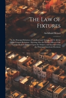 The Law of Fixtures: In the Principal Relation of Landlord and Tenant, and It All the Other General Relations: Shewing Also the Precise Eff 1021640379 Book Cover