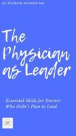 The Physician as Leader: Essential Skills for Doctors Who Didn’t Plan to Lead (Coaching for Physicians Series) B0FBM7QP95 Book Cover