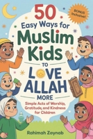 50 Easy Ways for Muslim Kids to Love Allah More: Simple Acts of Worship, Gratitude, and Kindness for Children B0F3CTBWSN Book Cover