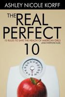 The Real Perfect 10: 10 Rules to Save the Health of American Girls (and Everyone Else) 1477210350 Book Cover
