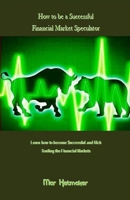 How to Be a Successful Financial Market Speculator: Learn How to Become $uccessful and Rich Trading the Financial Markets 1543083781 Book Cover