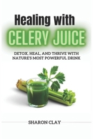 Healing with Celery Juice: Detox, Heal, and Thrive with Nature’s Most Powerful Drink B0F3D62GXV Book Cover