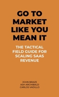 Go To Market Like You Mean It: The Tactical Field Guide For Scaling SaaS Revenue B0GGMLP8RQ Book Cover