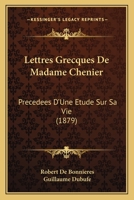 Lettres Grecques De Madame Chenier: Precedees D'Une Etude Sur Sa Vie (1879) 1160744920 Book Cover
