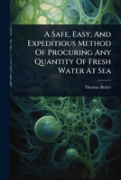 A Safe, Easy, And Expeditious Method Of Procuring Any Quantity Of Fresh Water At Sea 1024422046 Book Cover