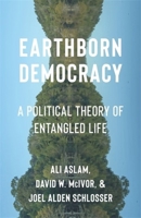 Earthborn Democracy: A Political Theory of Entangled Life 0231216424 Book Cover