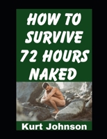 How To Survive 72 Hours Naked: A Guide On How To Make Sure You Stay Alive (and Warm) When You Are Stranded in the Wild Without Clothing (Kurt Johnson's Simple Prepping) B0GG326F85 Book Cover