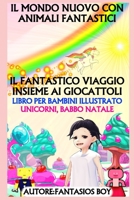 Il Mondo Nuovo Con Animali Fantastici - Il Fantastico Viaggio Insieme AI Giocattoli (Libro Per Bambini Illustrato, Unicorni, Babbo Natale) B08GFX5GP6 Book Cover