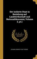 Der Isolierte Staat in Beziehung Auf Landwirthschaft Und Nationalkonomie; Volume 2, Pt.1 0274467232 Book Cover