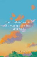 The Troubling Sounds Of A Young Mans Heart and Soul B0G1CSZVBM Book Cover