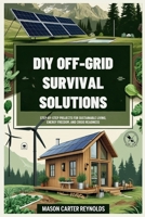 DIY Off-Grid Survival Solutions: Step-by-Step Projects for Sustainable Living, Energy Freedom, and Crisis Readiness: Secure Your Home, Food, and Power with Practical Guides for Every Challenge B0FBWYF5QT Book Cover