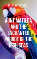 Aunt Matilda and the Enchanted Parrot of the High Seas: Sshe encounters the mystical parrot, a symbol of transformation and wisdom, who becomes a key ... on her quest for peace and self-discovery 9840608096 Book Cover