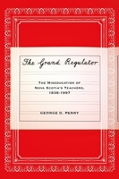 The Grand Regulator: The Miseducation of Nova Scotia's Teachers, 1838-1997 0773541810 Book Cover