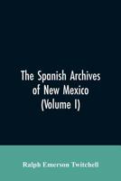 The Spanish Archives of New Mexico: Compiled and Chronologically Arranged with Historical, Genealogical, Geographical, and Other Annotations, by Authority of the State of New Mexico (Volume I) 9353605946 Book Cover