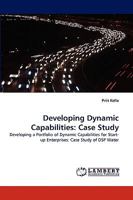 Developing Dynamic Capabilities: Case Study: Developing a Portfolio of Dynamic Capabilities for Start-up Enterprises: Case Study of DSP Water 3838358007 Book Cover
