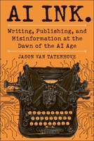 AI Ink.: Writing, Publishing, and Misinformation at the Dawn of the AI Age 1510783180 Book Cover