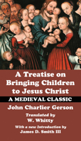 A Treatise on Bringing Children to Jesus Christ: A Medieval Classic 1532663595 Book Cover