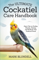 The Ultimate Cockatiel Care Handbook: Expert Tips on Feeding, Housing, Training, and Health for Your Feathered Friend B0DRZ53F2Z Book Cover