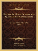 Den, Med Skoldebref Forlanade Men Ej a Riddarhuset Introducerade, Svenska Adelns Attar-Taflor... 1161049045 Book Cover