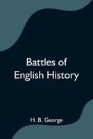 Battles Of English History [Illustrated]: The Classic Account of the Important British Military Engagements, Including Hastings, Bannockburn, Agincourt, ... War of the Roses, Waterloo, Crimea, and In 9390294711 Book Cover