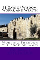 31 Days of Wisdom, Works, and Wealth: Working Through the Book of James 1975633903 Book Cover