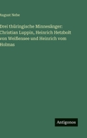Drei thüringische Minnesänger: Christian Luppin, Heinrich Hetzbolt von Weißensee und Heinrich vom Holmas (German Edition) 3563925798 Book Cover