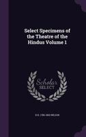 Select Specimens of the Theatre of the Hindus, Vol. 1: Translated from the Original Sanscrit; Preface, Dramatic System of the Hindus, Mrichchakati (Classic Reprint) 1162719788 Book Cover