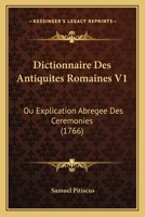 Dictionnaire Des Antiquites Romaines V1: Ou Explication Abregee Des Ceremonies (1766) 1166071545 Book Cover