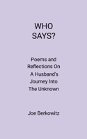 Who Says?: Poems and Reflections On A Husband's Journey Into The Unknown 1105972216 Book Cover