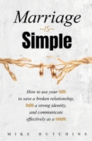 Marriage Is Simple: How to Use Your Faith to Save a Broken Relationship, Build a Strong Identity, and Communicate Effectively as a Couple B0C59T12NC Book Cover