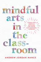 Mindful Arts in the Classroom: Stories and Creative Activities for Social and Emotional Learning 1946764132 Book Cover