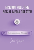 Mission: Full-time social media creator: How to make a business of what you love B0BKYPTGP9 Book Cover