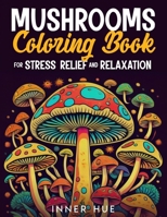 Mushrooms Coloring Book for Stress Relief and Relaxation: An Amazing and Fun Collection of Mushroom Coloring Pages for Teens and Adults to Color (Stress Relief Book to Calm your Mind and Relax) B0CWYLV8R9 Book Cover