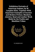 Exhibition Portraits of American Indians, by W. Langdon Kihn, Together With Important Examples of Ancient and Modern Pottery, Blankets, Jewelry, Bead ... Work Made by the Pueblo and Blackfeet Tribes 101612919X Book Cover