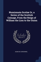 Numismata Scotiæ Or, a Series of the Scottish Coinage, From the Reign of William the Lion to the Union 1376495244 Book Cover
