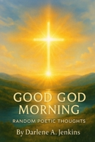 Good God Morning: Random Poetic Thoughts B0G92F2XJT Book Cover