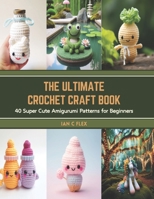 The Ultimate Crochet Craft Book: 40 Super Cute Amigurumi Patterns for Beginners B0CSX77F97 Book Cover