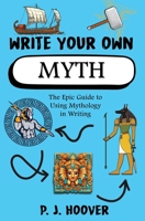 Write Your Own Myth: The Epic Guide to Using Mythology in Writing 1949717461 Book Cover