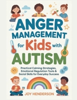 Anger Management for Kids with Autism: Practical Calming Strategies, Emotional Regulation Tools & Social Skills for Everyday Success B0GQZ83K7H Book Cover