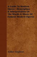 A Guide to Modern Opera: Description & Interpretation of the Words & Music of Famous Modern Operas 1379042755 Book Cover