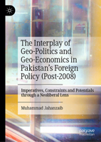 The Interplay of Geo-Politics and Geo-Economics in Pakistan’s Foreign Policy (Post-2008): Imperatives, Constraints and Potentials through a Neoliberal Lens 9819574684 Book Cover