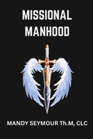 Missional Manhood: DIscover Your Sacred Identity and Live Fulfilled In Christ B0GSW8MW89 Book Cover