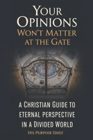 Your Opinions Won't Matter at the Gate: A Christian Guide to Eternal Perspective in a Divided World B0FS38W1LB Book Cover