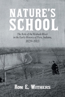 Nature’s School: The Role of the Wabash River in the Early History of Peru, Indiana, 1829–1913 1475967861 Book Cover