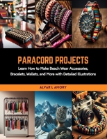 Paracord Projects: Learn How to Make Beach Wear Accessories, Bracelets, Wallets, and More with Detailed Illustrations B0CRKGF12G Book Cover