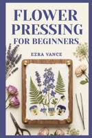 Flower Pressing for Beginners: A Comprehensive Manual to Learn how to capture the elegance of petals and leaves through simple methods. B0GZLNS7H6 Book Cover