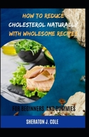 How to Reduce Cholesterol Naturally With Wholesome Recipes For Beginners And Dummies B09BY3WK2C Book Cover