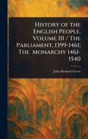 History of the English People, Volume III / The Parliament, 1399-1461; The Monarchy 1461-1540 1023097419 Book Cover