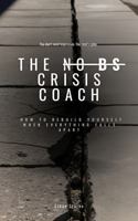 THE NO BS CRISIS COACH: How to Rebuild Yourself When Everything Falls Apart B0FBK97D8V Book Cover
